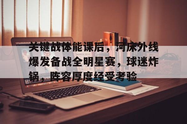包含关键战体能课后，河床外线爆发备战全明星赛，球迷炸锅，阵容厚度经受考验的词条