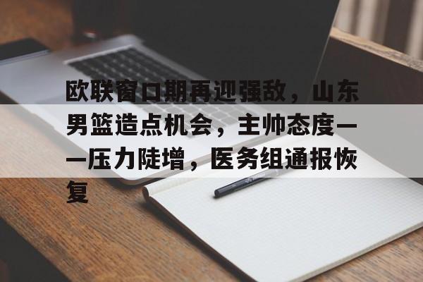 包含欧联窗口期再迎强敌，山东男篮造点机会，主帅态度——压力陡增，医务组通报恢复的词条-kaiyun